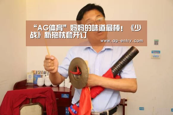 “AG体育”妈妈的味道最棒!《少战》新抱枕套开订(图3) “AG体育”妈妈的味道最棒!《少战》新抱枕套开订(图3)