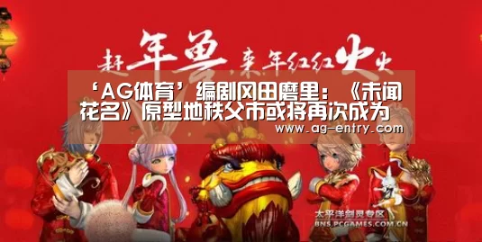 ‘AG体育’编剧冈田磨里:《未闻花名》原型地秩父市或将再次成为新作背景舞台(图1) ag真人